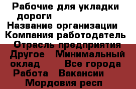 Рабочие для укладки дороги  apre2012@bk.ru › Название организации ­ Компания-работодатель › Отрасль предприятия ­ Другое › Минимальный оклад ­ 1 - Все города Работа » Вакансии   . Мордовия респ.